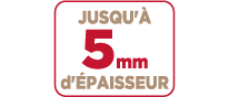 Jusqu'à 5 mm d'épaisseur